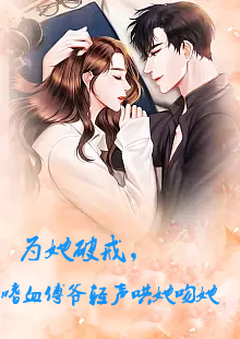 为她破戒，嗜血傅爷轻声哄她吻她