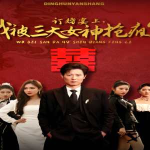 订婚宴上，我被三大女神抢疯了（开局订婚宴，未婚妻弃我而去）